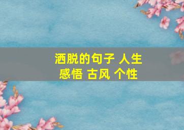 洒脱的句子 人生感悟 古风 个性